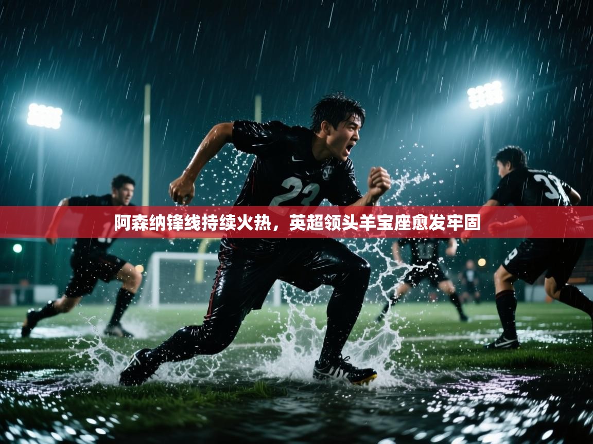 阿森纳锋线持续火热,英超领头羊宝座愈发牢固 第1张