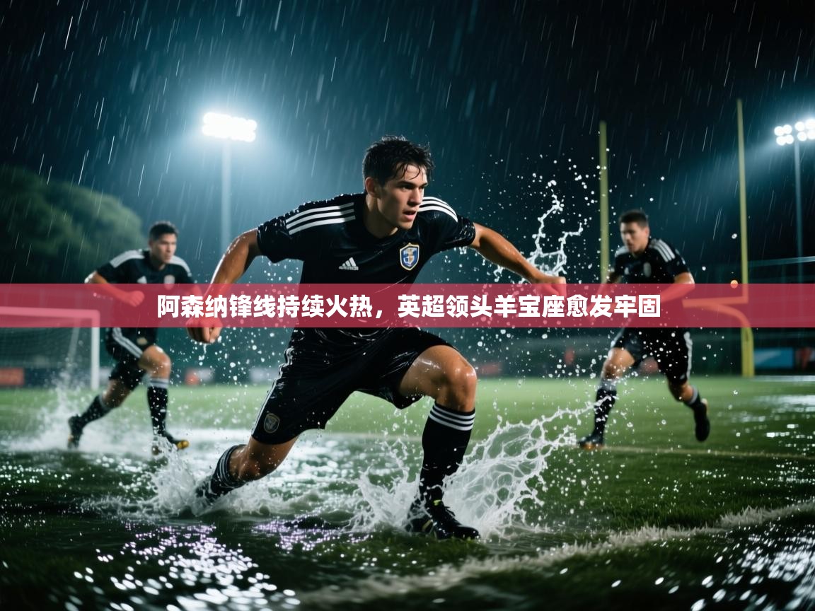 阿森纳锋线持续火热,英超领头羊宝座愈发牢固 第2张