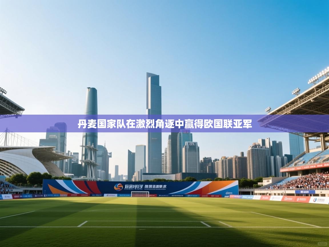 丹麦国家队在激烈角逐中赢得欧国联亚军  第1张