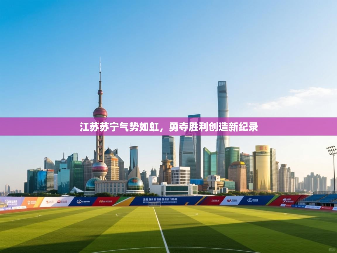 江苏苏宁气势如虹,勇夺胜利创造新纪录 第2张